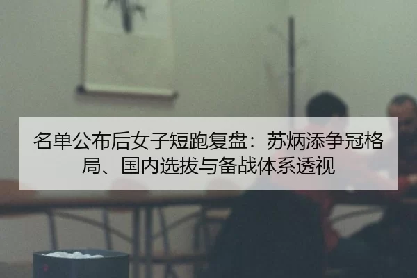 名单公布后女子短跑复盘：苏炳添争冠格局、国内选拔与备战体系透视